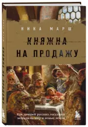 Княжна на продажу: как дочерей русских государей меняли на мир и новые земли, Ника Марш