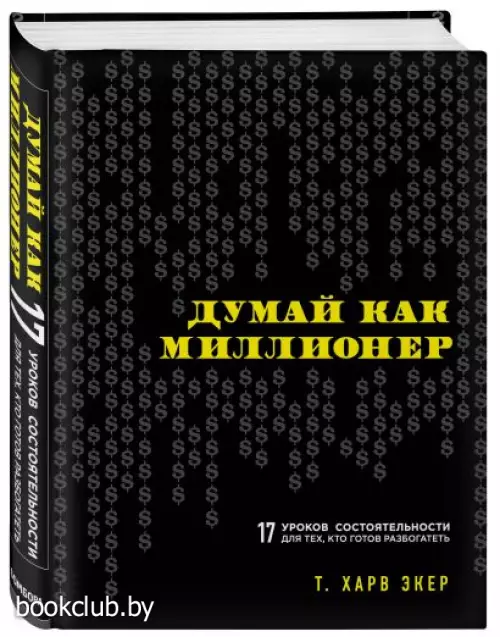 Думай как миллионер. 17 уроков состоятельности для тех, кто готов разбогатеть (Психологический бестселлер)