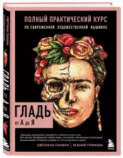 ГЛАДЬ от А до Я. Полный практический курс по современной художественной вышивке (Фрида), Светлана Панина, Ксения Громова