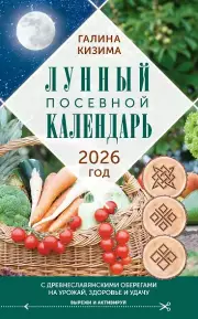Лунный посевной календарь садовода и огородника на 2026 г. с древнеславянскими оберегами на урожай, здоровье и удачу, Кизима Галина