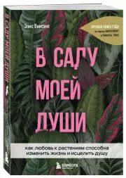 В саду моей души. Как любовь к растениям способна изменить жизнь и исцелить душу, Элис Винсент
