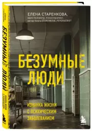 Безумные люди. Изнанка жизни с психическим заболеванием, Елена Старенкова