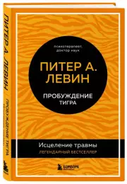 Пробуждение тигра. Исцеление травмы. Легендарный бестселлер, Питер Левин