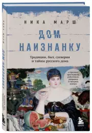 Дом наизнанку. Традиции, быт, суеверия и тайны русского дома, Ника Марш