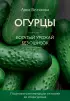 Огурцы. Богатый урожай без ошибок (33 урожая)