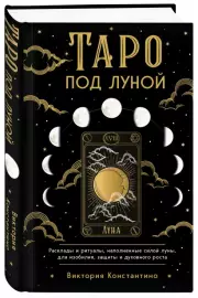 Таро под луной: расклады, ритуалы, наполненные силой луны, для изобилия, защиты и духовного роста, Виктория Константино