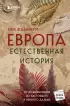 Европа. Естественная история. От возникновения до настоящего и немного дальше
