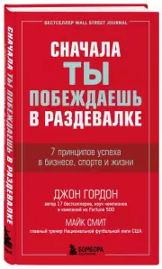 Сначала ты побеждаешь в раздевалке. 7 принципов успеха в бизнесе, спорте и жизни, Майк Смит, Джон Гордон