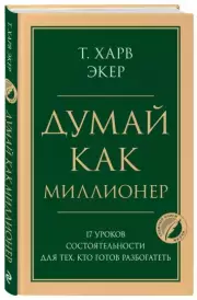 Думай как миллионер. 17 уроков состоятельности для тех, кто готов разбогатеть (Психология. Главные книги жизни), Харв Экер
