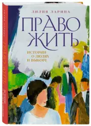 Право жить. Истории о людях и выборе, Лилия Ларина