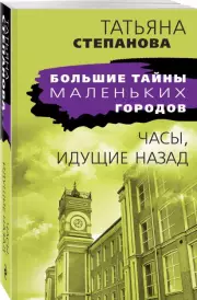 Часы, идущие назад (Большие тайны маленьких городов), Татьяна Степанова