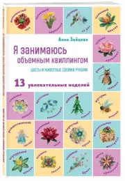 Я занимаюсь объемным квиллингом. Цветы и животные своими руками, Анна Зайцева