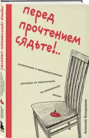 Перед прочтением сядьте!.. Остроумные и непосредственные рассказы из нешуточной, но прекрасной жизни, Алексей Болдырев