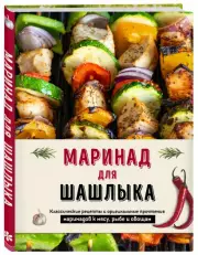 Маринад для шашлыка. Классические рецепты и оригинальные прочтения маринадов к мясу, рыбе и овощам, Ольга Ивенская