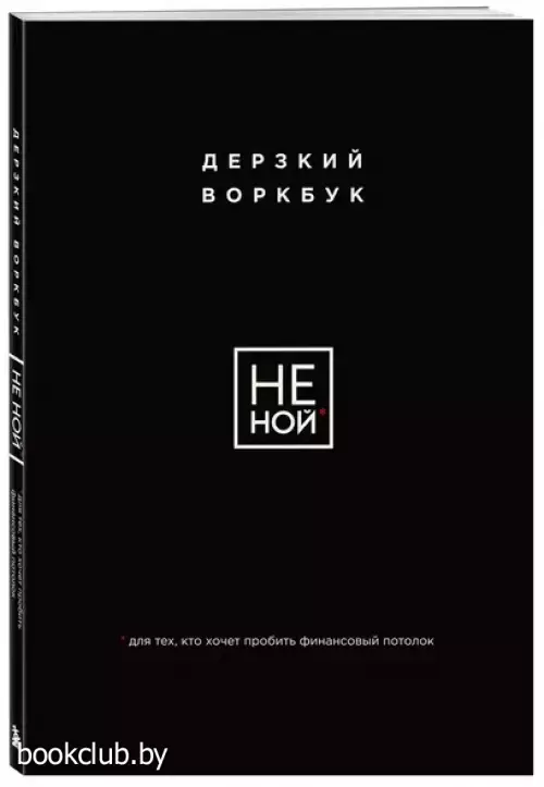 НЕ НОЙ. Дерзкий воркбук для тех, кто хочет пробить финансовый потолок