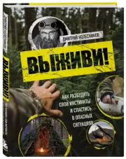 Выживи! Как разбудить свои инстинкты и спастись в опасных ситуациях