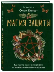 Магия защиты. Как уберечь себя и своих близких от злых сил и негативного колдовства, Ольга Корбут