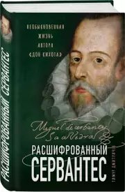 Расшифрованный Сервантес. Необыкновенная жизнь автора «Дон Кихота», Тимур Дмитричев