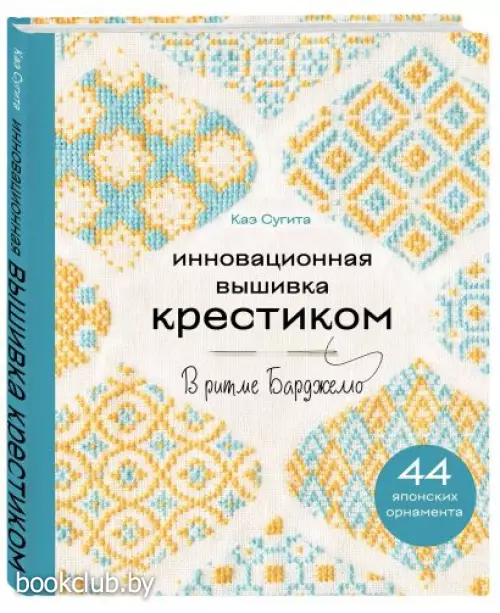Инновационная вышивка крестиком. В ритме БАРДЖЕЛЛО. 44 японских орнамента