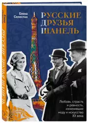 Русские друзья Шанель. Любовь, страсть и ревность, изменившие моду и искусство XX века, Елена Селестин