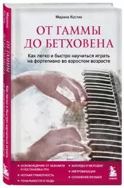 От гаммы до Бетховена. Как легко и быстро научиться играть на фортепиано во взрослом возрасте, Марина Костик