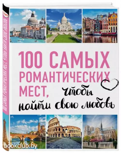 100 самых романтических мест мира, чтобы найти свою любовь. 2-е изд. испр. и доп. (нов. оф. серии)