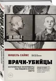 Врачи-убийцы. Бесчеловечные эксперименты над людьми в лагерях смерти, Мишель Саймс