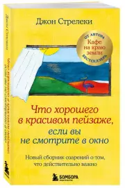 Что хорошего в красивом пейзаже, если вы не смотрите в окно. Новый сборник озарений о том, что действительно важно, Джон Стрелеки