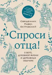 Спроси отца! О Боге, духовной жизни и церковных обычаях