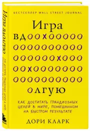 Игра вдолгую. Как достигать грандиозных целей в мире, помешанном на быстром результате, Дори Кларк