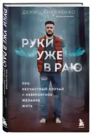 Руки уже в раю. Про несчастный случай и невероятное желание жить, Денис Кравченко