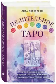 Целительное Таро. Как с помощью карт вернуть чакрам гармонию и исцелить свое тонкое тело, Лиза Робертсон