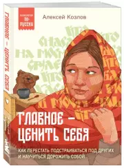 Главное — ценить себя. Как перестать подстраиваться под других и научиться дорожить собой (Психология по-русски), Алексей Козлов