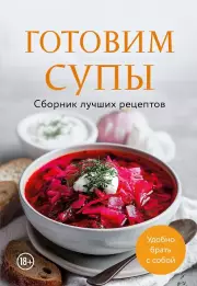 Готовим супы. Сборник лучших рецептов