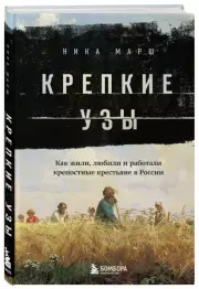 Крепкие узы. Как жили, любили и работали крепостные крестьяне в России, Ника Марш