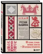 Русская вышивка от А до Я. Базовый курс. 85 техник, стежков, мотивов, сюжетов + 20 народных орнаментов, Анна Зайцева
