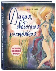 Дикая, свободная, настоящая. Могущество женской природы (подарочное издание), Камилл Сфез