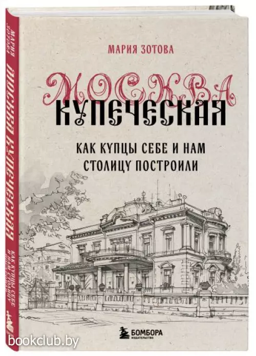 Москва купеческая. Как купцы себе и нам столицу построили