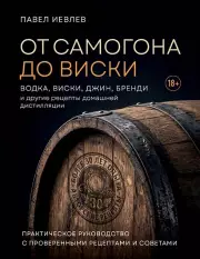 От самогона до виски. Водка, виски, джин, бренди и другие рецепты домашней дистилляции, Павел Иевлев