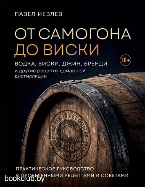 От самогона до виски. Водка, виски, джин, бренди и другие рецепты домашней дистилляции