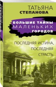 Последняя истина, последняя страсть (Большие тайны маленьких городов), Татьяна Степанова