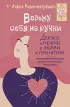 Возьму себя на ручки. Дерзко и нежно о любви и принятии. Упражнения и практики для тех, кто не боится быть собой Возьму себя на ручки. Дерзко и нежно о любви и принятии. Упражнения и практики для тех, кто не боится быть собой
