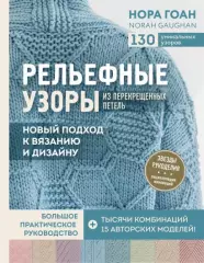 Рельефные узоры из перекрещенных петель. Новый подход к вязанию и дизайну. Большое практическое руководство, Нора Гоан Рельефные узоры из перекрещенных петель. Новый подход к вязанию и дизайну. Большое практическое руководство, Нора Гоан