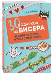 30 подарков из бисера. Украшения, аксессуары, игрушки своими руками