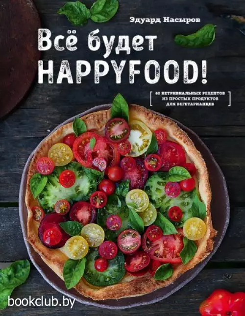  Все будет HappyFood. 60 нетривиальных рецептов из простых продуктов для вегетарианцев
