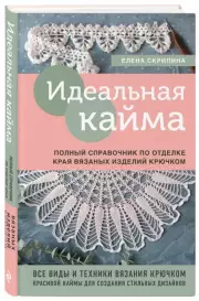 Идеальная кайма. Полный справочник по отделке края вязаных изделий крючком, Елена Скрипина