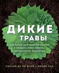 Дикие травы: как найти целебные продукты и создать собственные натуральные лекарства, Розали де ла Форе, Эмили Хан Дикие травы: как найти целебные продукты и создать собственные натуральные лекарства, Розали де ла Форе, Эмили Хан