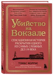 Убийство на вокзале. Сенсационная история раскрытия одного из самых сложных дел 19 века, Томас Моррис