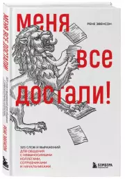 Меня все достали! 325 слов и выражений для общения с невыносимыми коллегами, сотрудниками и начальниками, Рене Эвенсон
