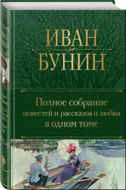 Полное собрание повестей и рассказов о любви в одном томе (Полное собрание сочинений. Новое оформление), Иван Бунин
